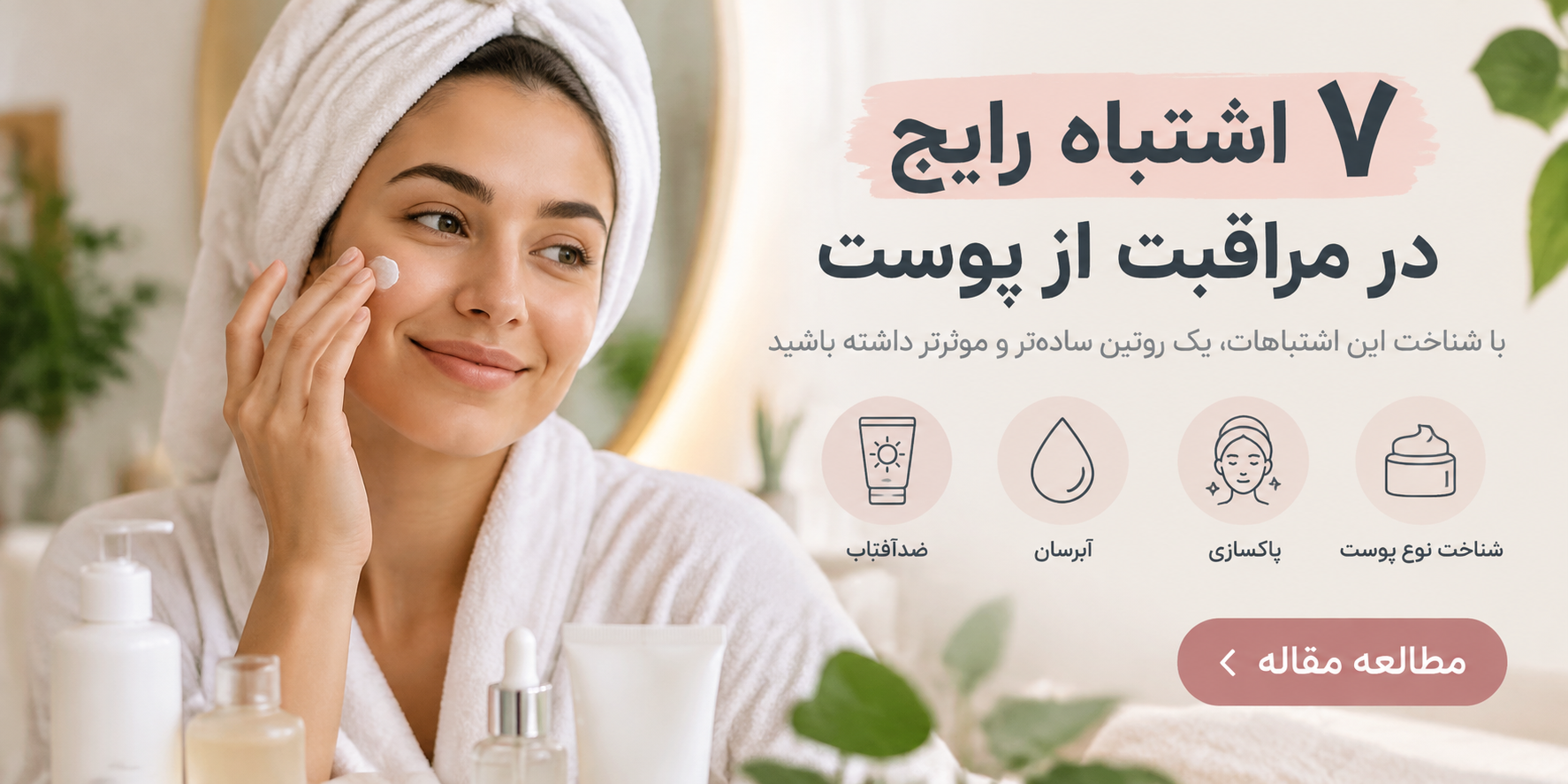 ۷ اشتباه رایج در روتین مراقبت از پوست که نتیجه محصولات را کم می‌ کند!